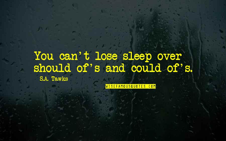 Lose No Sleep Quotes By S.A. Tawks: You can't lose sleep over should-of's and could-of's.