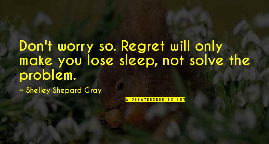 Lose No Sleep Quotes By Shelley Shepard Gray: Don't worry so. Regret will only make you Lose No Sleep Quotes By Shelley Shepard Gray: Don't worry so. Regret will only make you