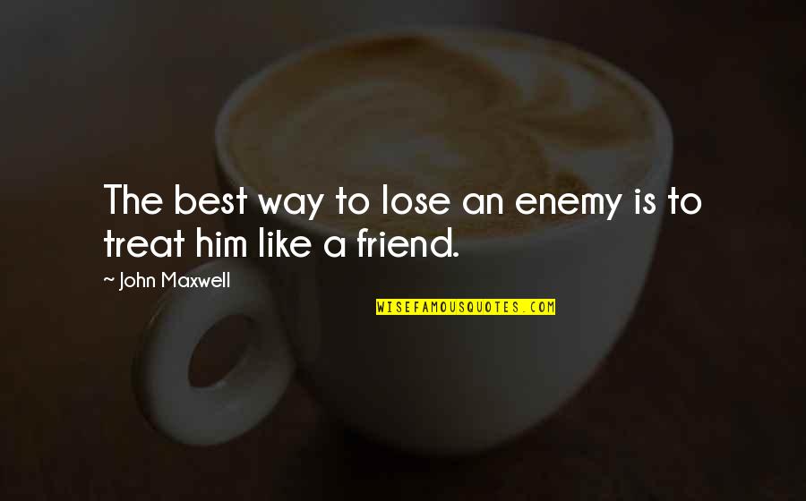 Lose Of A Friend Quotes By John Maxwell: The best way to lose an enemy is