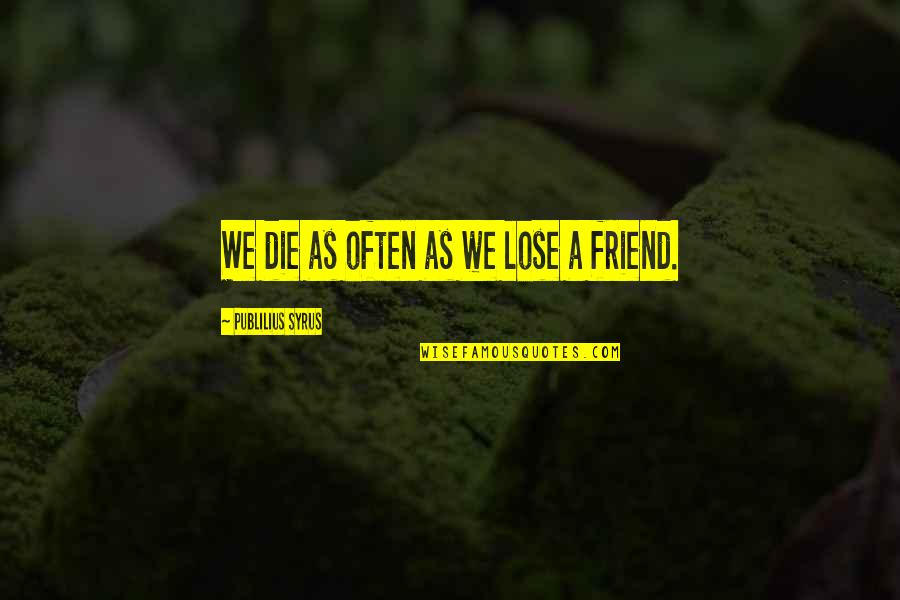 Lose Of A Friend Quotes By Publilius Syrus: We die as often as we lose a