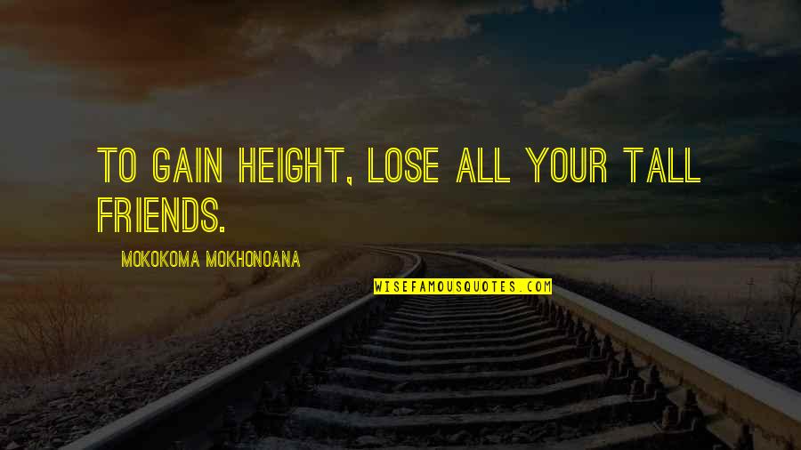 Lose Some To Gain Some Quotes By Mokokoma Mokhonoana: To gain height, lose all your tall friends. Lose Some To Gain Some Quotes By Mokokoma Mokhonoana: To gain height, lose all your tall friends.