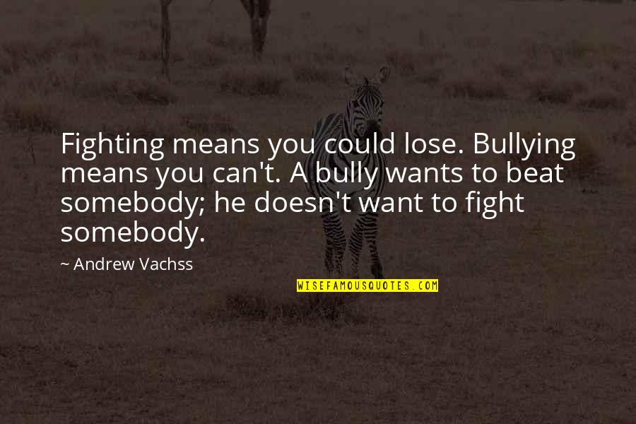 Lose Somebody Quotes By Andrew Vachss: Fighting means you could lose. Bullying means you