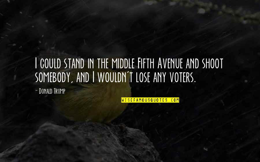 Lose Somebody Quotes By Donald Trump: I could stand in the middle Fifth Avenue