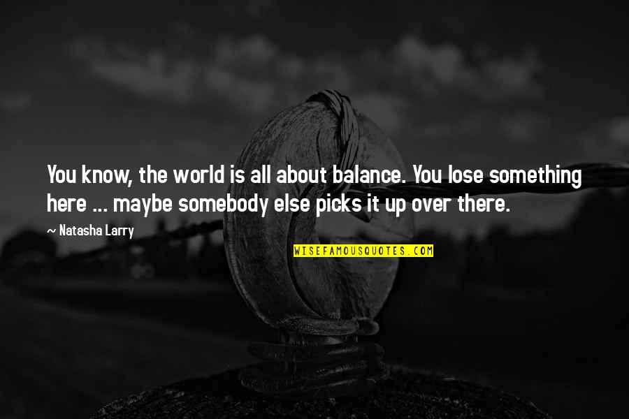 Lose Somebody Quotes By Natasha Larry: You know, the world is all about balance.