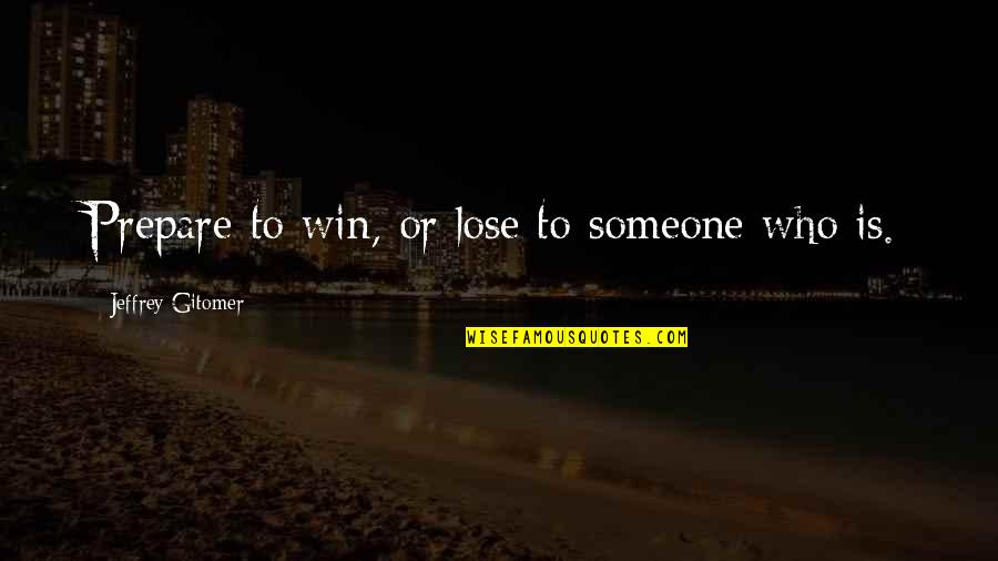 Lose Someone Quotes By Jeffrey Gitomer: Prepare to win, or lose to someone who