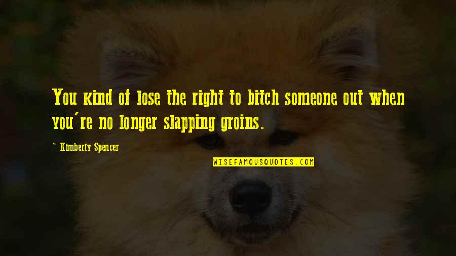 Lose Someone Quotes By Kimberly Spencer: You kind of lose the right to bitch
