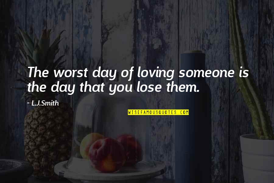 Lose Someone Quotes By L.J.Smith: The worst day of loving someone is the