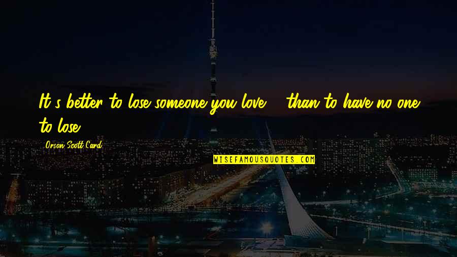 Lose Someone Quotes By Orson Scott Card: It's better to lose someone you love ...