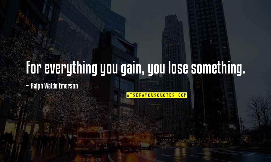 Lose Someone Quotes By Ralph Waldo Emerson: For everything you gain, you lose something.