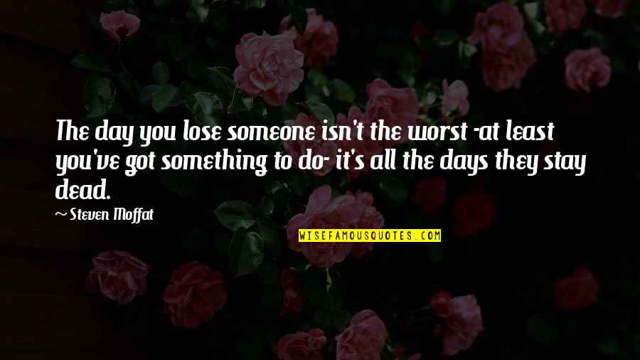 Lose Someone Quotes By Steven Moffat: The day you lose someone isn't the worst