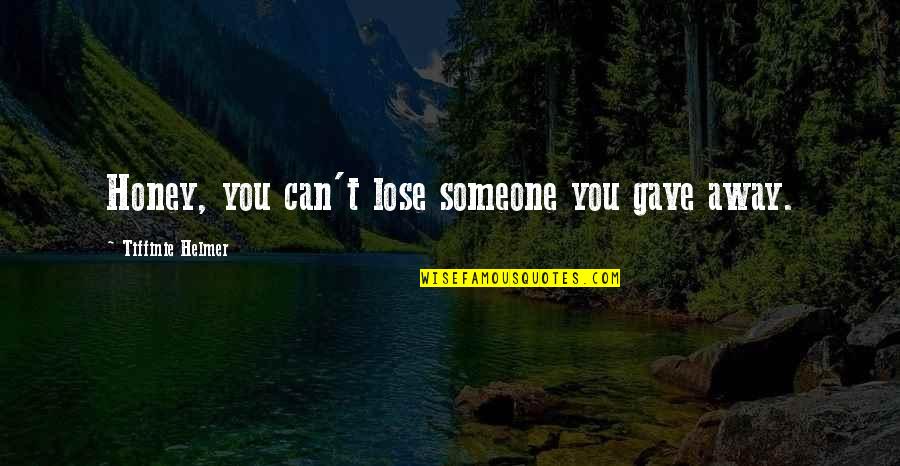 Lose Someone Quotes By Tiffinie Helmer: Honey, you can't lose someone you gave away.