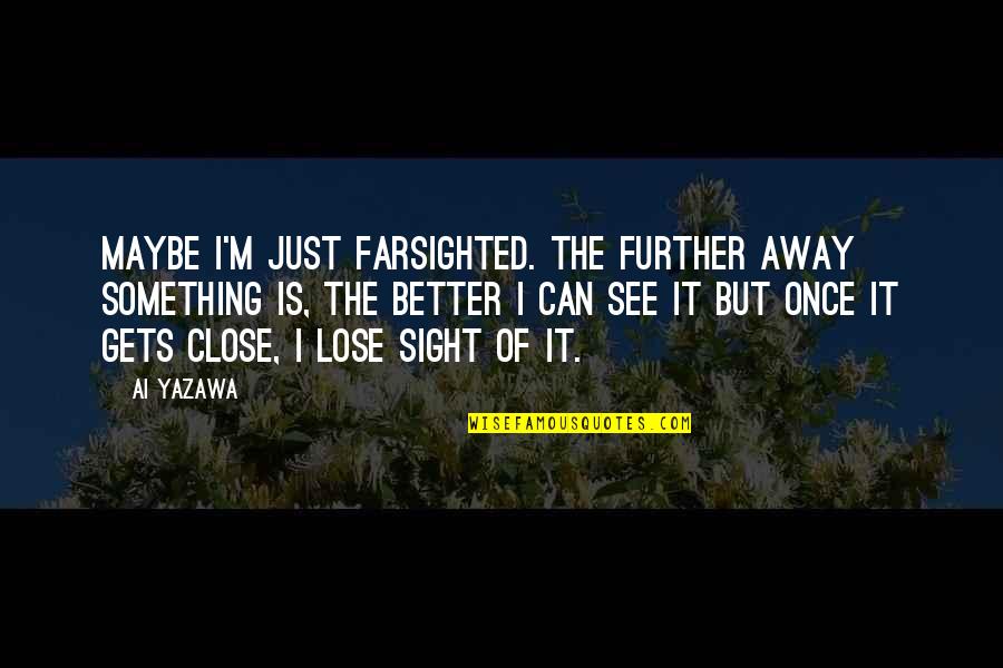Lose Something Quotes By Ai Yazawa: Maybe I'm just farsighted. The further away something Lose Something Quotes By Ai Yazawa: Maybe I'm just farsighted. The further away something