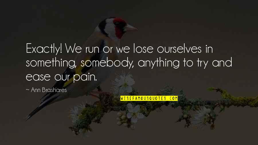Lose Something Quotes By Ann Brashares: Exactly! We run or we lose ourselves in Lose Something Quotes By Ann Brashares: Exactly! We run or we lose ourselves in