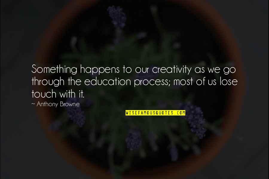 Lose Something Quotes By Anthony Browne: Something happens to our creativity as we go Lose Something Quotes By Anthony Browne: Something happens to our creativity as we go