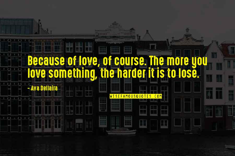 Lose Something Quotes By Ava Dellaira: Because of love, of course. The more you