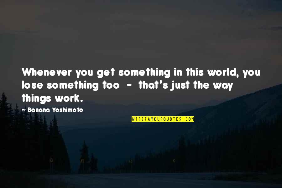 Lose Something Quotes By Banana Yoshimoto: Whenever you get something in this world, you Lose Something Quotes By Banana Yoshimoto: Whenever you get something in this world, you