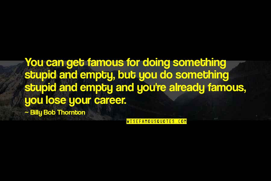 Lose Something Quotes By Billy Bob Thornton: You can get famous for doing something stupid