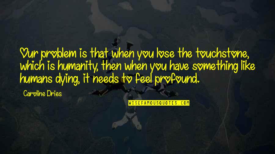 Lose Something Quotes By Caroline Dries: Our problem is that when you lose the Lose Something Quotes By Caroline Dries: Our problem is that when you lose the