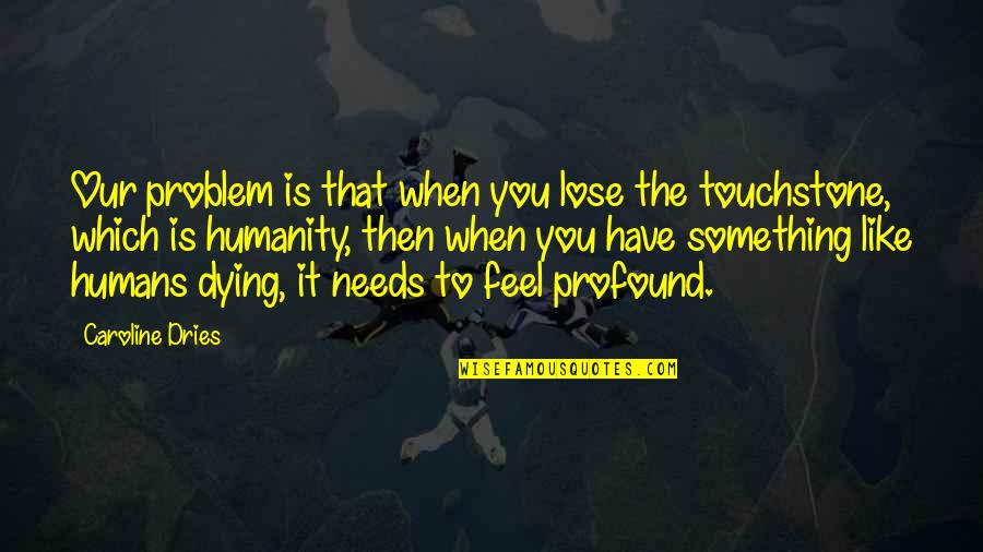 Lose Something Quotes By Caroline Dries: Our problem is that when you lose the