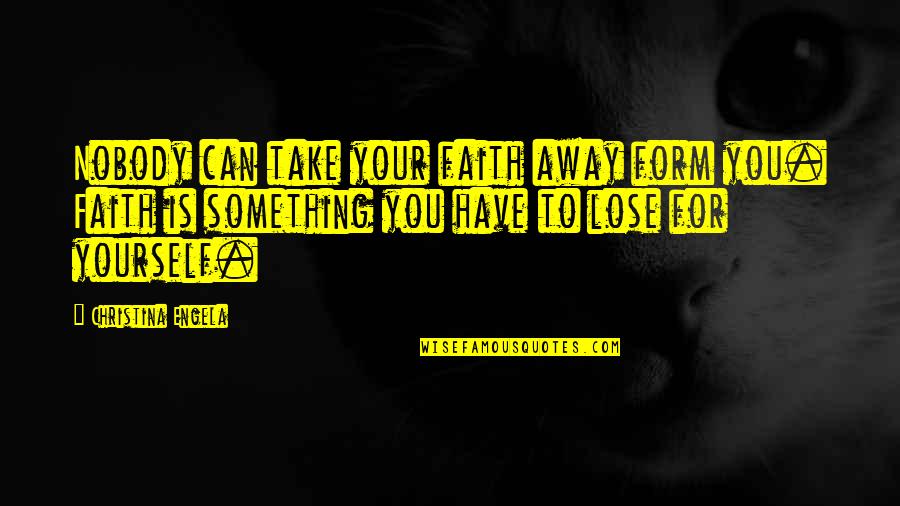 Lose Something Quotes By Christina Engela: Nobody can take your faith away form you. Lose Something Quotes By Christina Engela: Nobody can take your faith away form you.