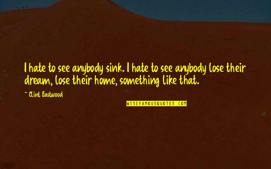Lose Something Quotes By Clint Eastwood: I hate to see anybody sink. I hate Lose Something Quotes By Clint Eastwood: I hate to see anybody sink. I hate