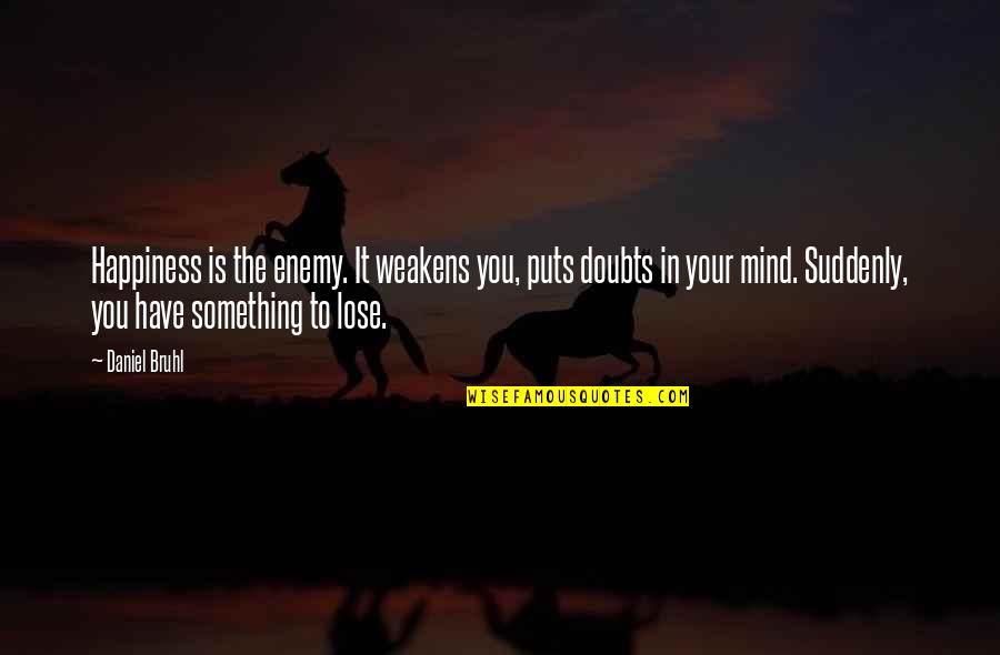 Lose Something Quotes By Daniel Bruhl: Happiness is the enemy. It weakens you, puts Lose Something Quotes By Daniel Bruhl: Happiness is the enemy. It weakens you, puts
