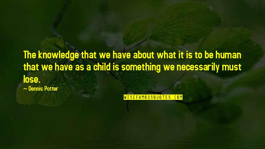 Lose Something Quotes By Dennis Potter: The knowledge that we have about what it Lose Something Quotes By Dennis Potter: The knowledge that we have about what it