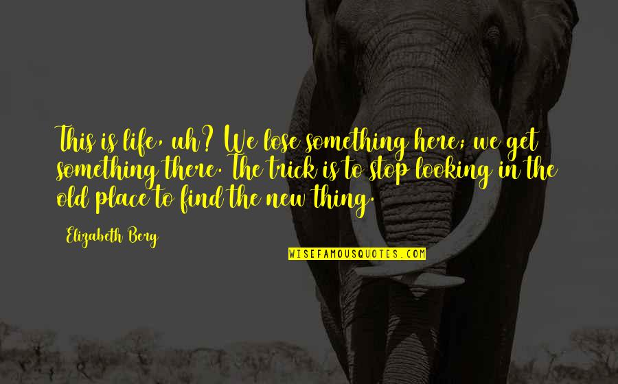 Lose Something Quotes By Elizabeth Berg: This is life, uh? We lose something here; Lose Something Quotes By Elizabeth Berg: This is life, uh? We lose something here;