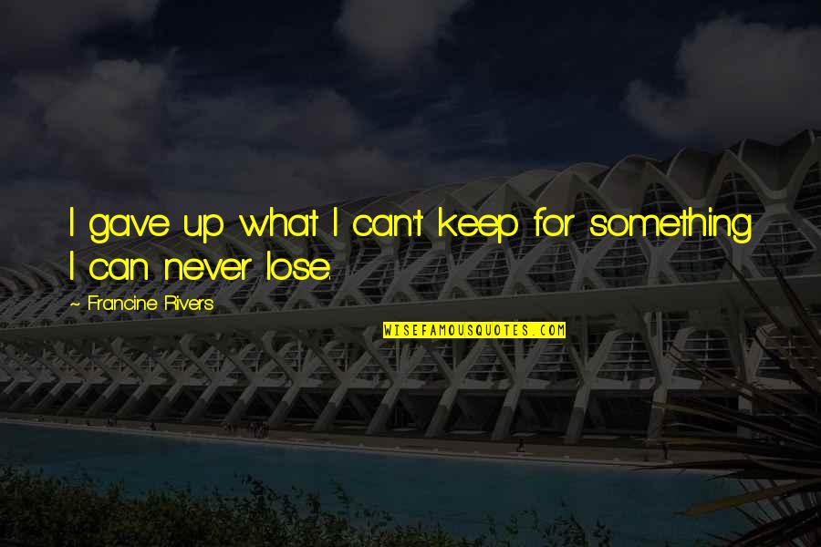 Lose Something Quotes By Francine Rivers: I gave up what I can't keep for Lose Something Quotes By Francine Rivers: I gave up what I can't keep for