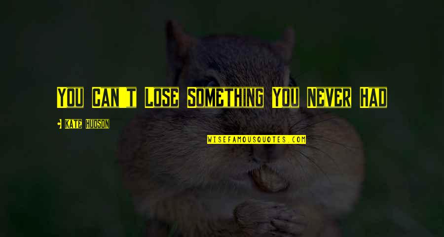 Lose Something Quotes By Kate Hudson: You Can't Lose Something You Never Had