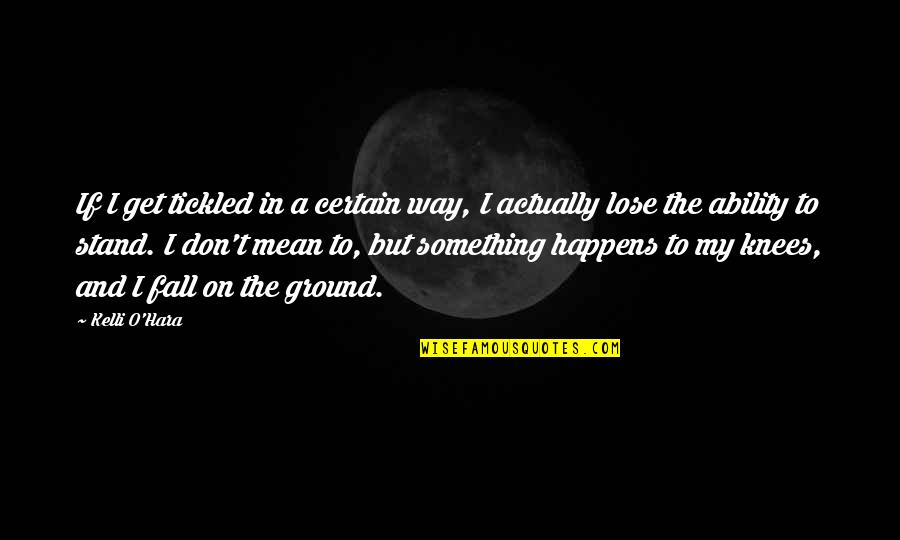 Lose Something Quotes By Kelli O'Hara: If I get tickled in a certain way, Lose Something Quotes By Kelli O'Hara: If I get tickled in a certain way,