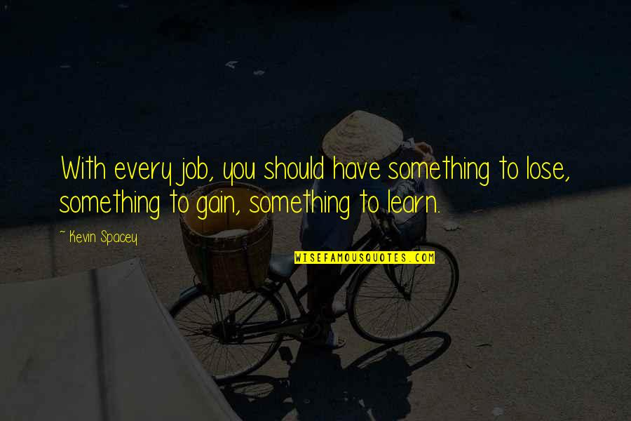 Lose Something Quotes By Kevin Spacey: With every job, you should have something to