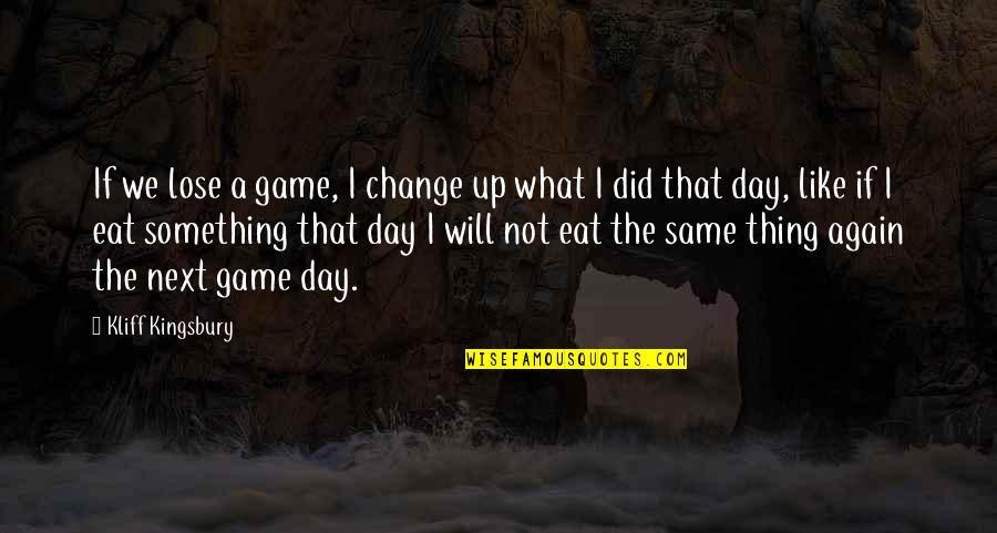 Lose Something Quotes By Kliff Kingsbury: If we lose a game, I change up Lose Something Quotes By Kliff Kingsbury: If we lose a game, I change up