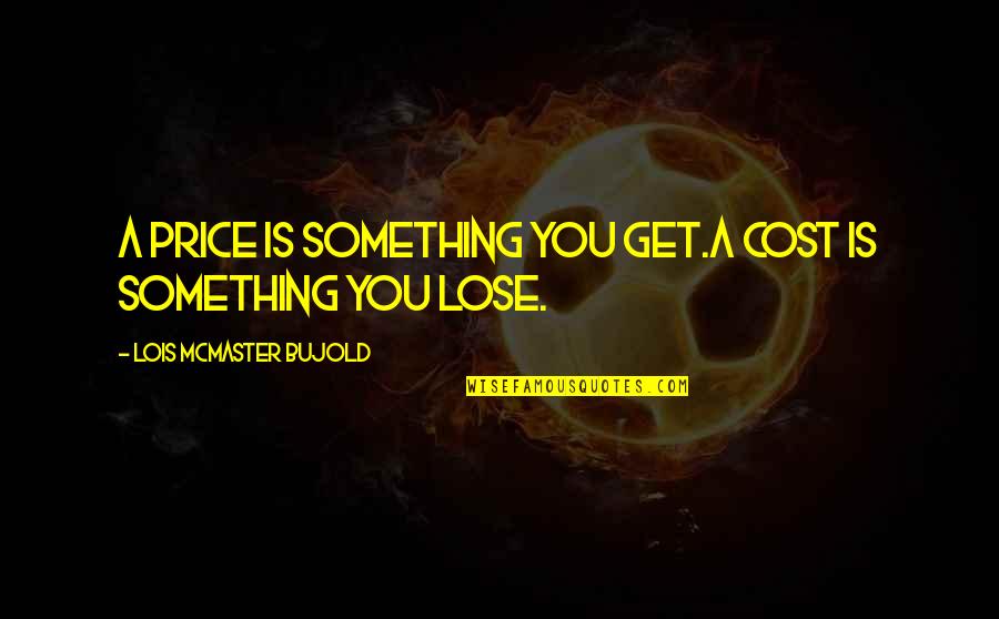 Lose Something Quotes By Lois McMaster Bujold: A price is something you get.A cost is