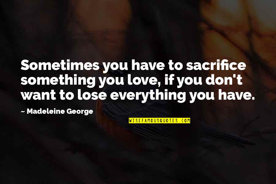 Lose Something Quotes By Madeleine George: Sometimes you have to sacrifice something you love, Lose Something Quotes By Madeleine George: Sometimes you have to sacrifice something you love,
