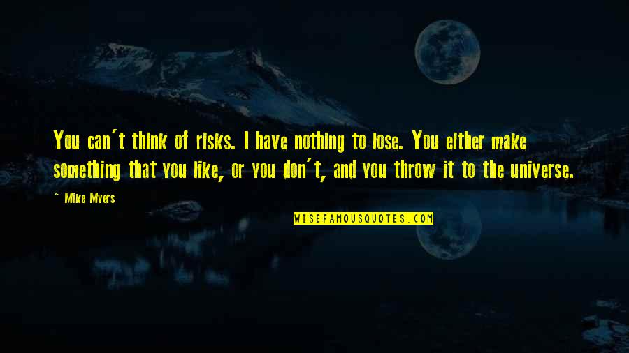 Lose Something Quotes By Mike Myers: You can't think of risks. I have nothing Lose Something Quotes By Mike Myers: You can't think of risks. I have nothing