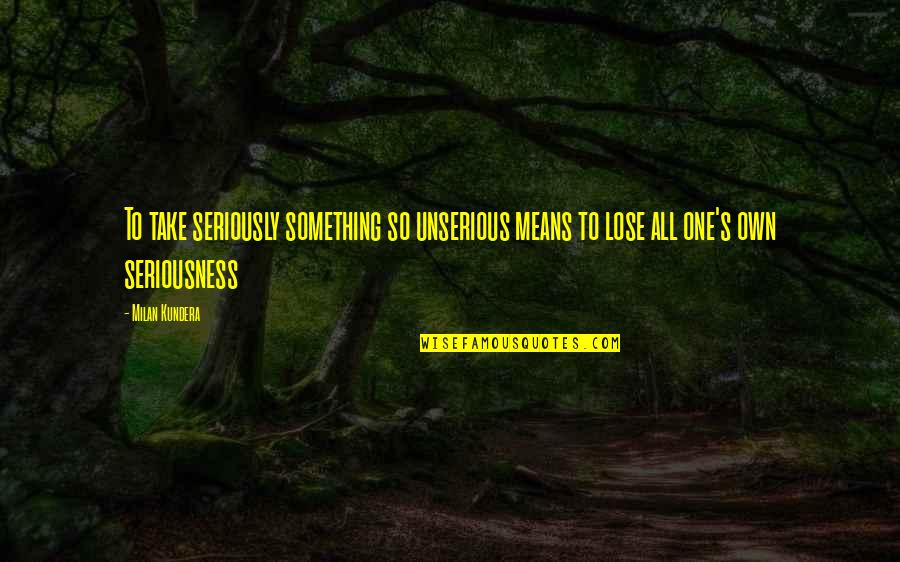 Lose Something Quotes By Milan Kundera: To take seriously something so unserious means to