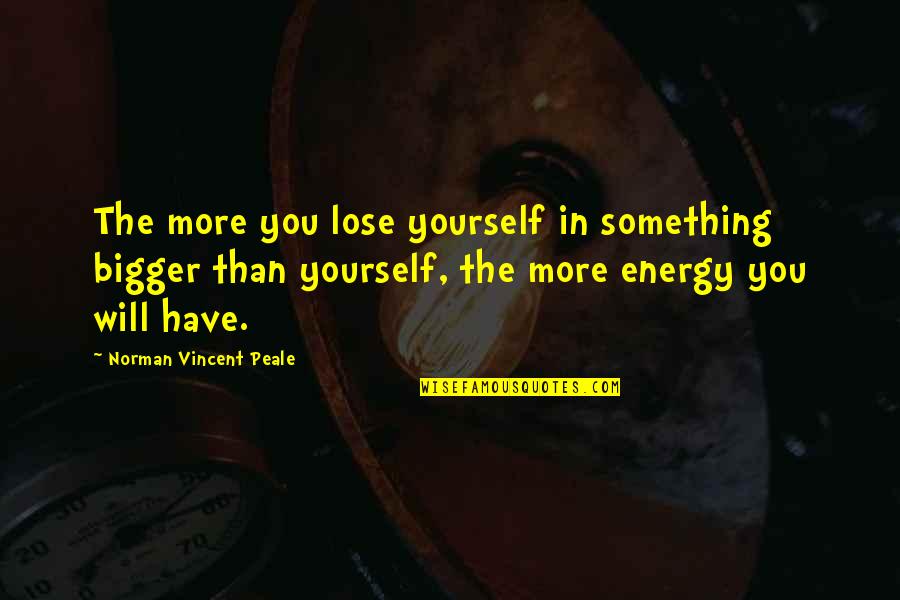 Lose Something Quotes By Norman Vincent Peale: The more you lose yourself in something bigger Lose Something Quotes By Norman Vincent Peale: The more you lose yourself in something bigger