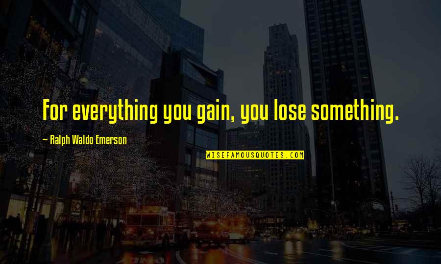 Lose Something Quotes By Ralph Waldo Emerson: For everything you gain, you lose something. Lose Something Quotes By Ralph Waldo Emerson: For everything you gain, you lose something.