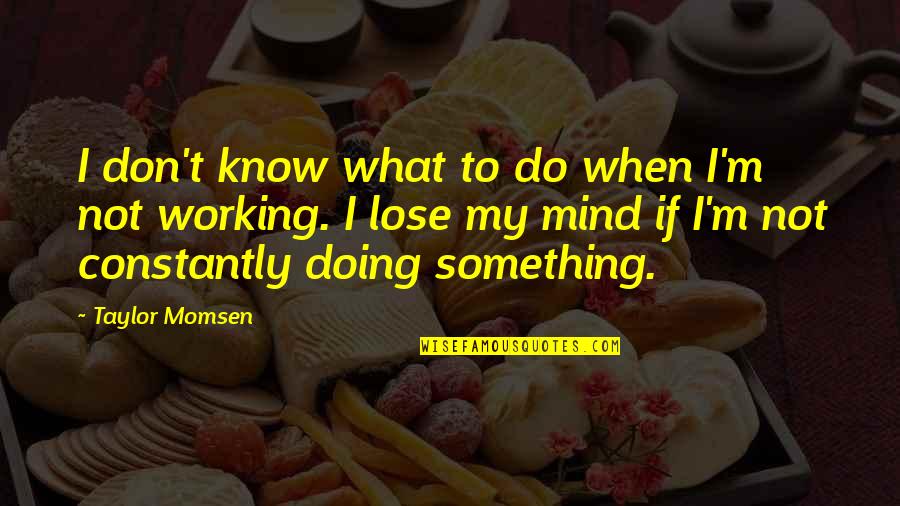 Lose Something Quotes By Taylor Momsen: I don't know what to do when I'm Lose Something Quotes By Taylor Momsen: I don't know what to do when I'm