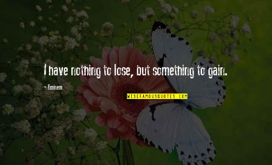 Lose Something To Gain Something Quotes By Eminem: I have nothing to lose, but something to