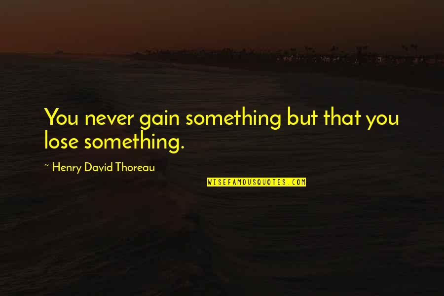 Lose Something To Gain Something Quotes By Henry David Thoreau: You never gain something but that you lose