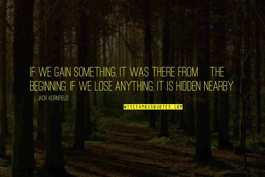 Lose Something To Gain Something Quotes By Jack Kornfield: If we gain something, it was there from