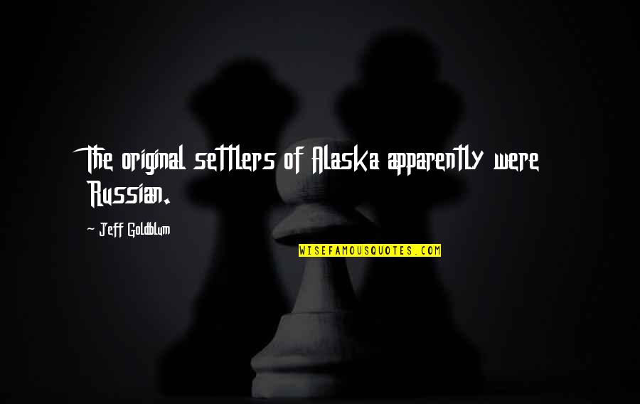 Lose Something To Gain Something Quotes By Jeff Goldblum: The original settlers of Alaska apparently were Russian.
