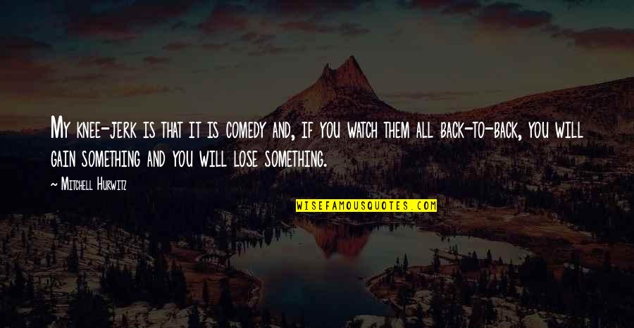 Lose Something To Gain Something Quotes By Mitchell Hurwitz: My knee-jerk is that it is comedy and,