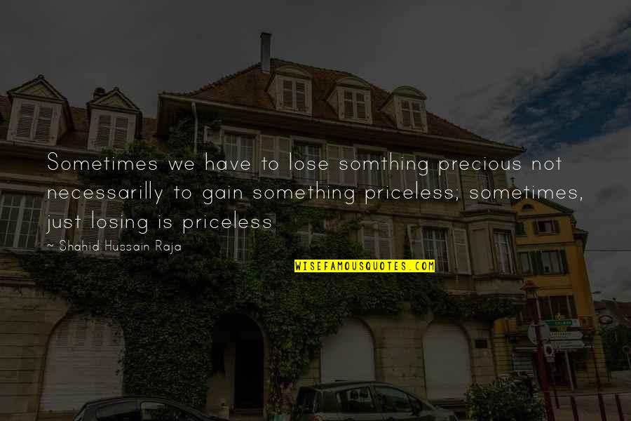 Lose Something To Gain Something Quotes By Shahid Hussain Raja: Sometimes we have to lose somthing precious not