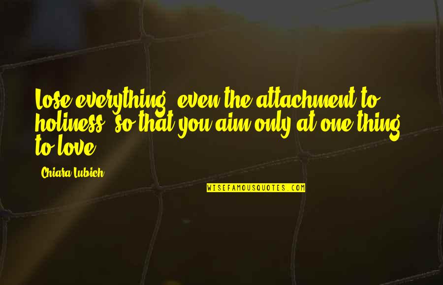 Lose That Quotes By Chiara Lubich: Lose everything, even the attachment to holiness, so