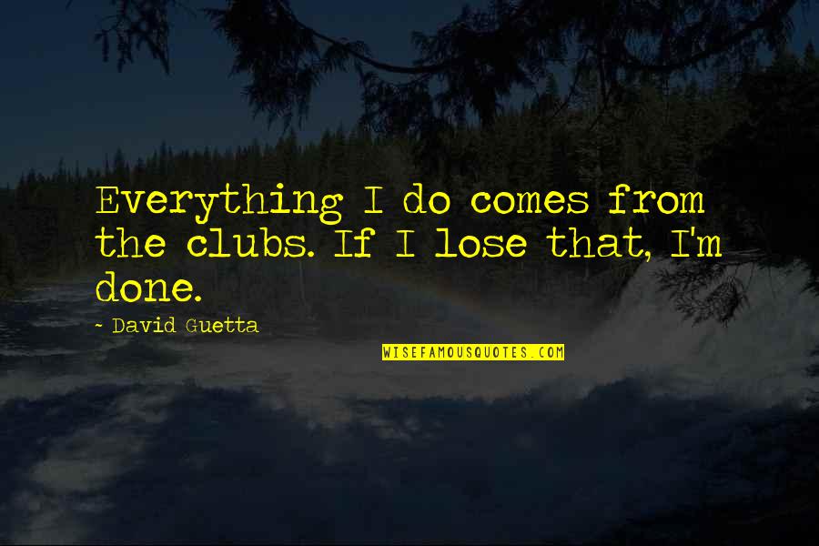 Lose That Quotes By David Guetta: Everything I do comes from the clubs. If