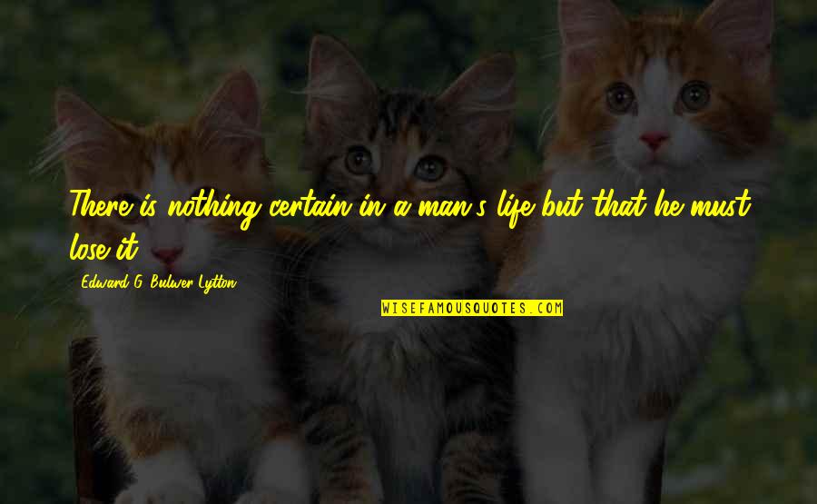 Lose That Quotes By Edward G. Bulwer-Lytton: There is nothing certain in a man's life