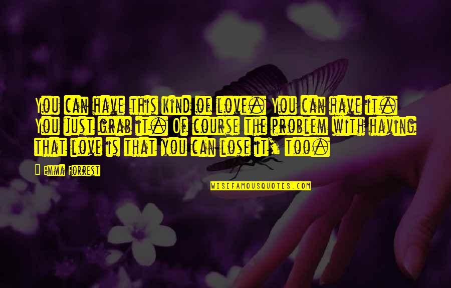 Lose That Quotes By Emma Forrest: You can have this kind of love. You